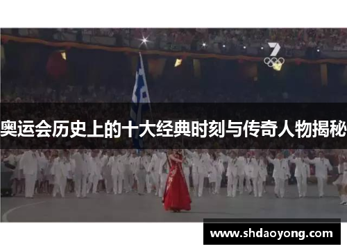奥运会历史上的十大经典时刻与传奇人物揭秘 奥运会历史上的十大经典时刻与传奇人物揭秘
